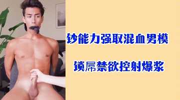 強取混血男模，鎖屌禁欲調教，控射爆漿高潮
