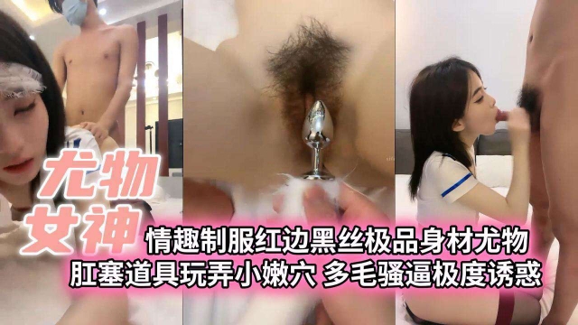 [无码] 尤物女神情趣制服红边黑丝 肛塞狂插骚穴 极品身材爆操内射